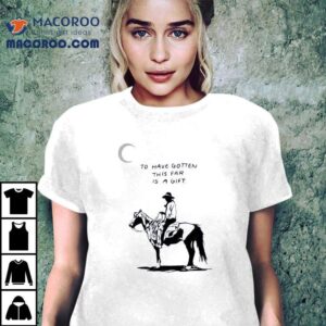 To Have Gotten This Far Is A Gift Horse Shirt