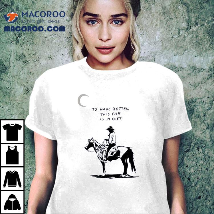 To Have Gotten This Far Is A Gift Horse Shirt To Have Gotten This Far Is A Gift Horse Shirt