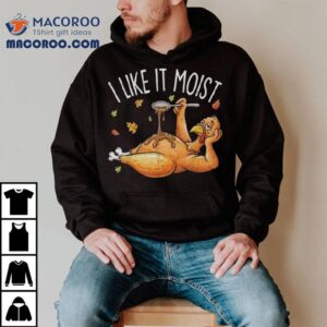 Turkey Thanksgiving For I Like It Moist T-shirt