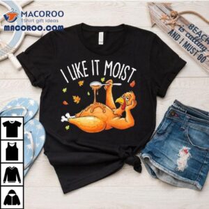 Turkey Thanksgiving I Live It Moist Shirt