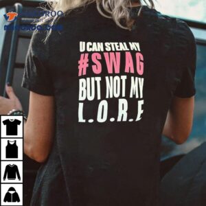 U Can Steal My Swag But Not My Lore Shirt