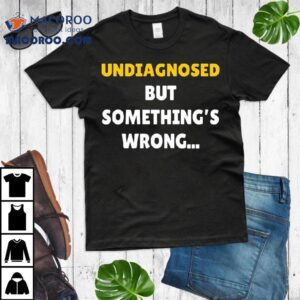Undiagnosed But Something’s Wrong T-shirt