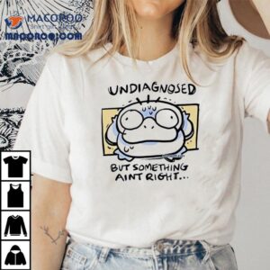 Undiagnosed But Somthing Aint Rht Shirt