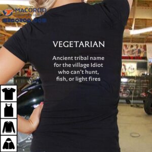 Vegetarian Ancient Tribal Name For The Village Idiot Who Can’t Hunt Fish Or Light Fires T-shirt