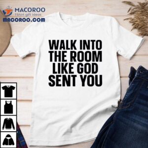 Walk Into The Room Like God Sent You Shirt