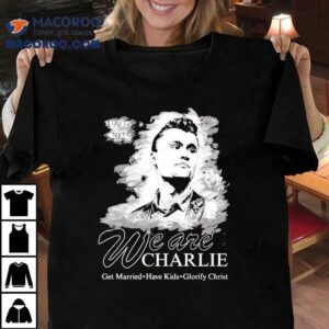 We Are Charlie Kirk Commemorative Get Married Have Kids Glorify Christ 1993 2025 Shirt