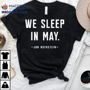 We Sleep In May Jon Rothstein Shirt