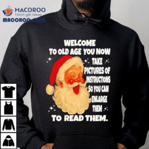 Welcome To Old Age You Now Take Pictures Of Instructions So You Can Enlarge Them To Read Them Santa Claus Shirt