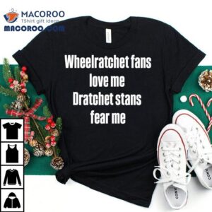 Wheelratchet Fans Love Me Dratchet Stans Fear Me Shirt