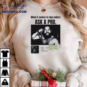 When It Comes To Dog Collars Ask A Pro Nothing Bites Like A Mad Dog Shirt