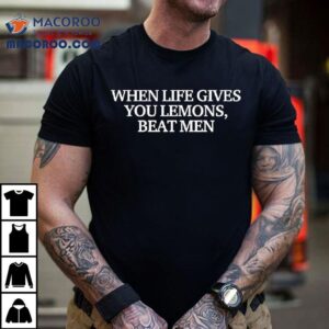 When Life Gives You Lemons Beat Men Text Original Shirt