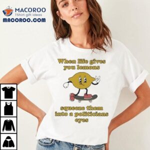 When Life Gives You Lemons Squeeze Them Into A Politicians Eyes Skate Shirt