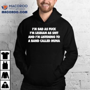 Whereismuna I’m Sad As Fuck I’m Lesbian As Shit And I’m Listening To A Band Called Muna Shirt