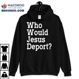 Who Would Jesus Deport Shirt