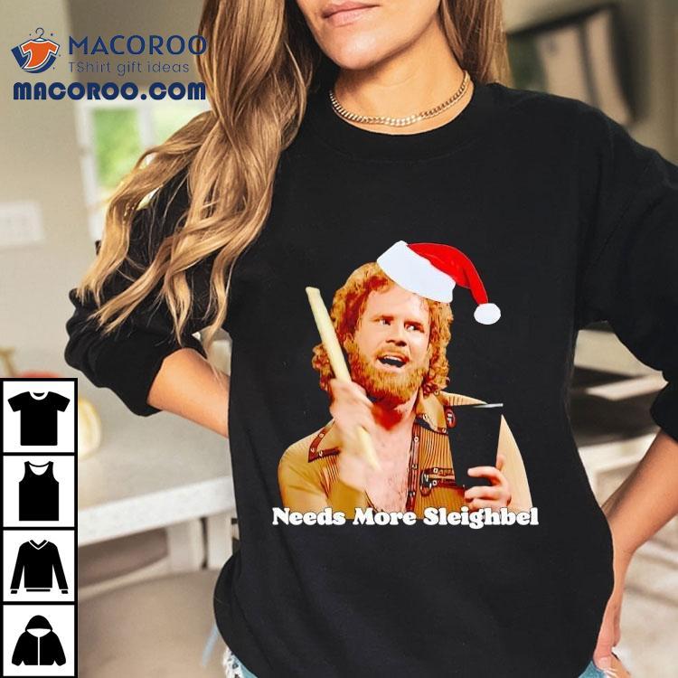 Will Ferrell Santa Needs More Sleighbel Shirt Will Ferrell Santa Needs More Sleighbel Shirt