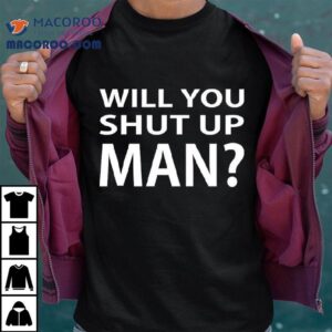 Will You Shut Up Man Shirt