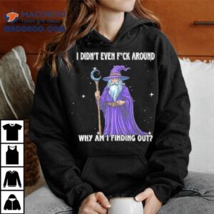 Wizard I Didn’t Even Fuck Around Why Am I Finding Out Shirt