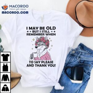 Wolf I May Be Old But I Still Remember When To Say Please And Thank You Shirt