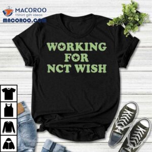 Working For Nct Wish Shirt