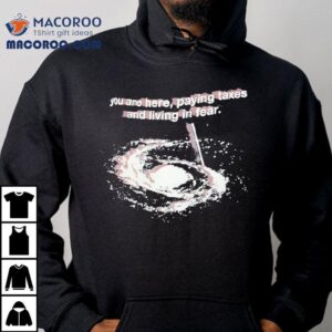 You Are Here Paying Taxes And Living In Fear Shirt