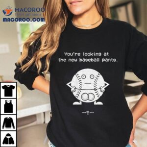 You’re Looking At The New Baseball Pants Shirt