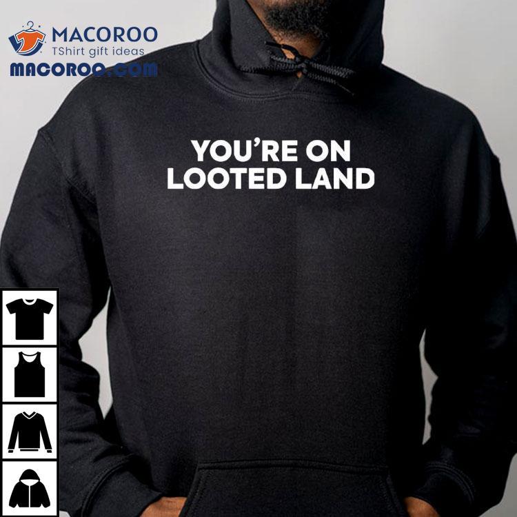You’re On Looted Land Shirt You’re On Looted Land Shirt