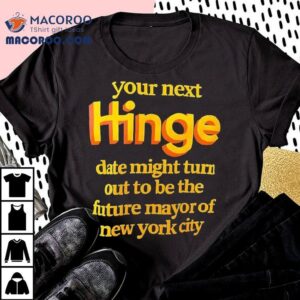 Your Next Hinge Date Might Turn Out To Be The Future Mayor Of New York City Shirt