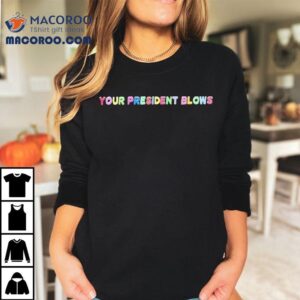 Your President Blows Shirt