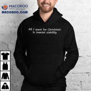 All I Want For Christmas Is Mental Stability Tshirt
