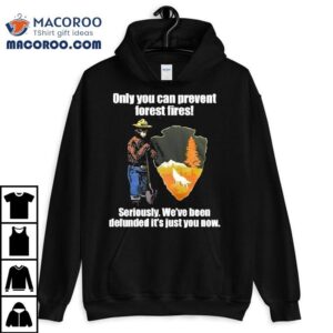 Bear Only You Can Prevent Forest Fires Seriously We’ve Been Defunded It’s Just You Now Shirt 2 Bear Only You Can Prevent Forest Fires Seriously We Ve Been Defunded It S Just You Now Tshirt