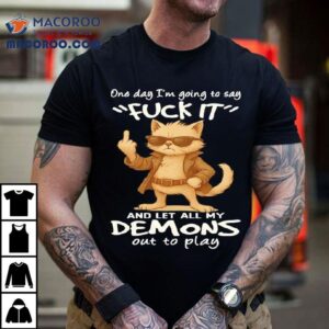 Cat One Day I M Going To Say Fuck It And Let All My Demons Out To Play Tshirt