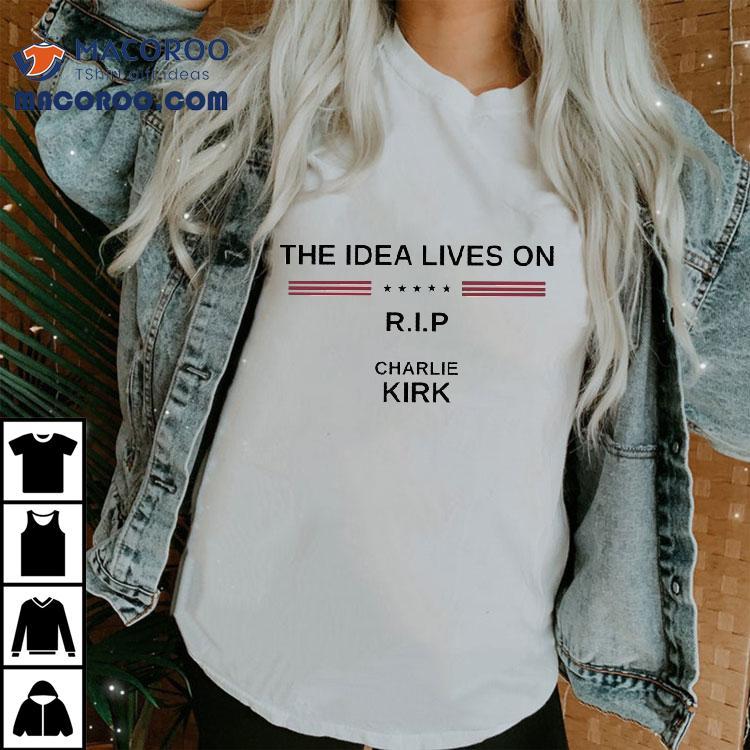 Charlie Kirk The Idea Lives On Rip Shirt Charlie Kirk The Idea Lives On Rip Shirt