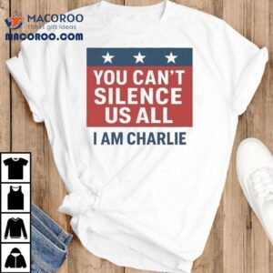 Charlie Kirk You Can T Silence Us All I Am Charlie Tshirt