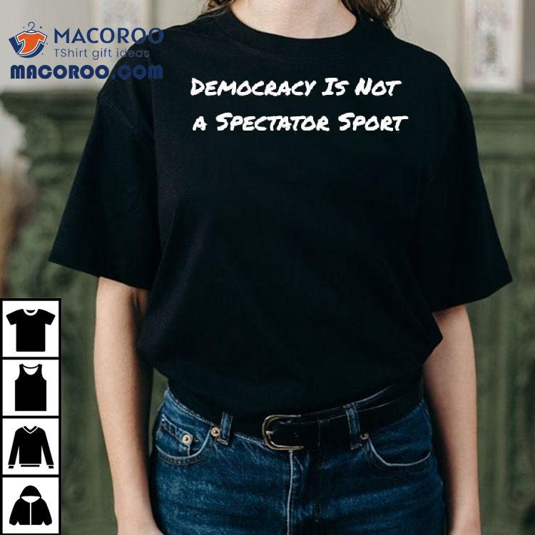 Democracy Is Not A Spectator Sport Voting Shirt Democracy Is Not A Spectator Sport Voting Shirt