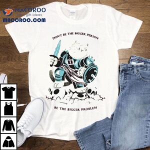 Don T Be The Bigger Person Be The Bigger Problem Cat Sword Tshirt