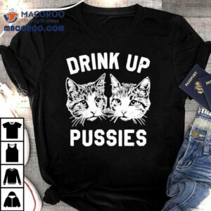 Drink Up Pussies Ca Tshirt