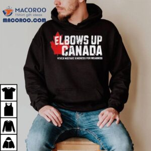 Elbows Up Canada Never Mistake Kindness For Weakness Tshirt