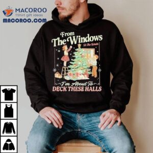 From The Windows To The Walls I M About To Deck These Halls Christmas Tshirt