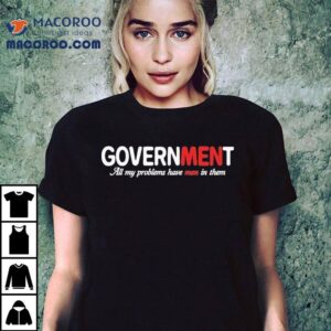 Government All My Problems Have Men In Them Tshirt