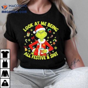 Grinch Christmas Look At Me Being All Festive And Shi Tshirt