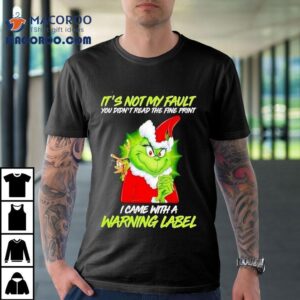 Grinch It S Not My Fault You Didn T Read The Fine Print I Came With A Warning Label Christmas Tshirt
