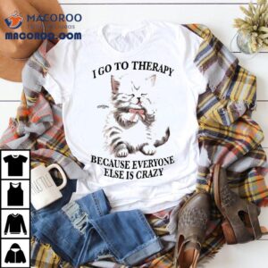 I Go To Therapy Because Everyone Else Is Crazy Ca Tshirt