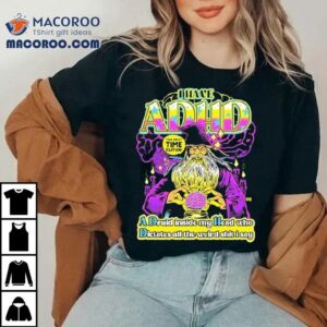 I Have Adhd A Druid Inside My Head Who Dictates All The Weird Shit I Say Talk About Time Dilation Wizard Tshirt