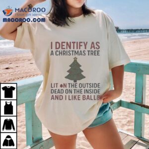 I Identify As A Christmas Tree Lit On The Outside Dead On The Inside And I Like Balls Holiday Tshirt