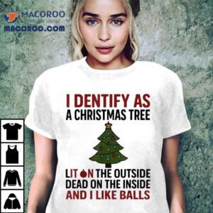 I Identify As A Christmas Tree Lit On The Outside Dead On The Inside And I Like Balls Tshirt
