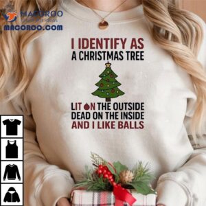I Identify As A Christmas Tree Liton The Outside Dead On The Inside And I Like Balls Tshirt