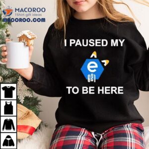 I Paused My E To Be Here Tshirt