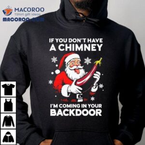 If You Don T Have A Chimney I M Coming In Your Backdoor Santa Christmas Tshirt