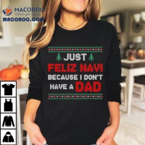 Just Feliz Navi Because I Do Not Have A Dad Christmas Tshirt