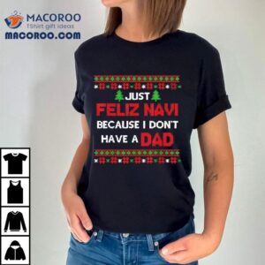 Just Feliz Navi Because I Don T Have A Dad Ugly Christmas Tshirt